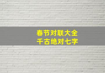 春节对联大全 千古绝对七字